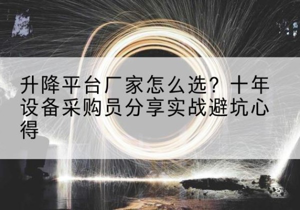 钦南升降平台厂家-怎么选？十年设备采购员分享实战避坑心得