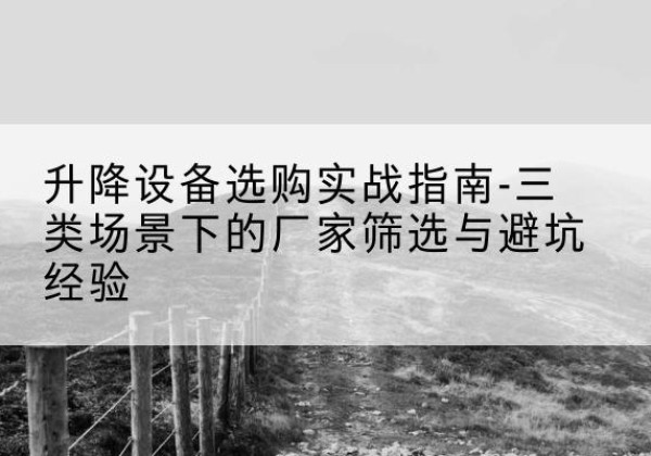 钦南移动式升降机厂家推荐-升降设备选购实战指南-三类场景下的厂家筛选与避坑经验