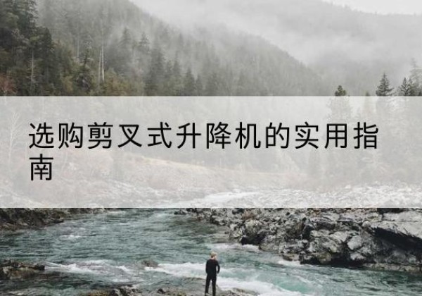 钦南剪叉式升降机怎么选-选购剪叉式升降机的实用指南